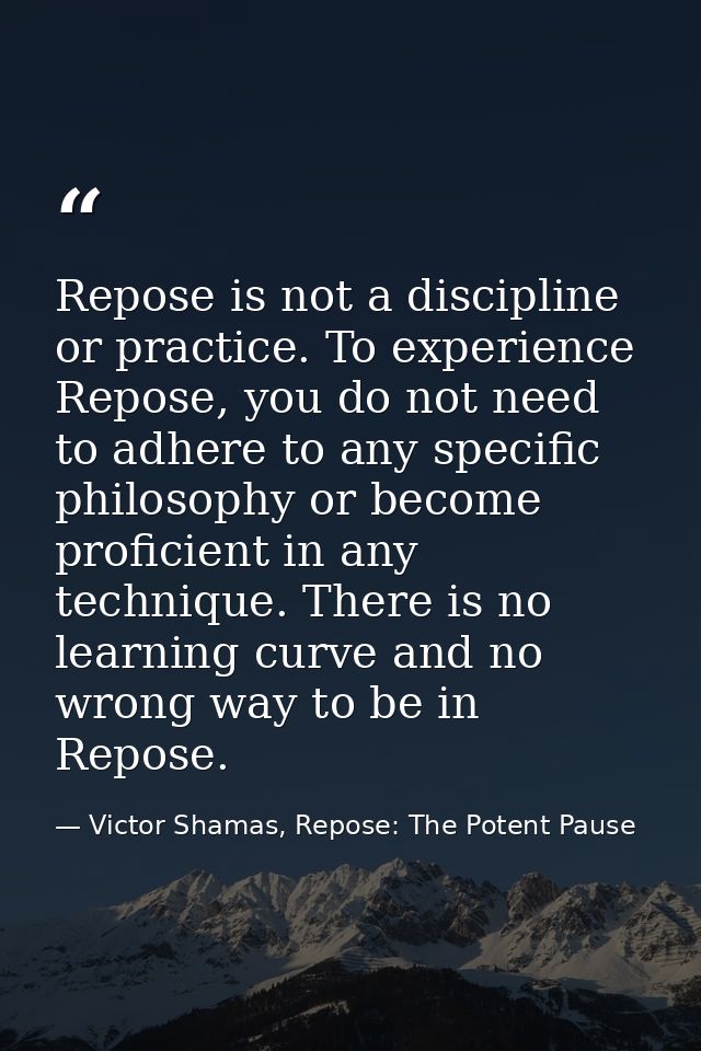 Repose is not a discipline or practice. To experience Repose, you do not need to adhere to any specific philosophy or be — Victor Shamas, Repose: The Potent Pause