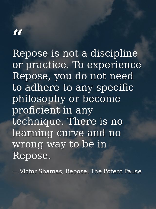 Repose is not a discipline or practice. To experience Repose, you do not need to adhere to any specific philosophy or be — Victor Shamas, Repose: The Potent Pause
