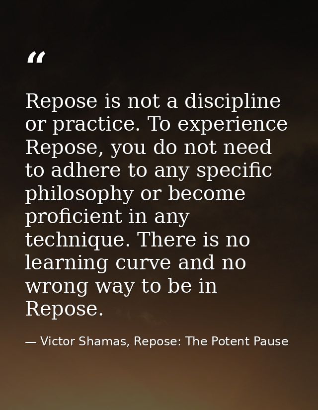 Repose is not a discipline or practice. To experience Repose, you do not need to adhere to any specific philosophy or be — Victor Shamas, Repose: The Potent Pause