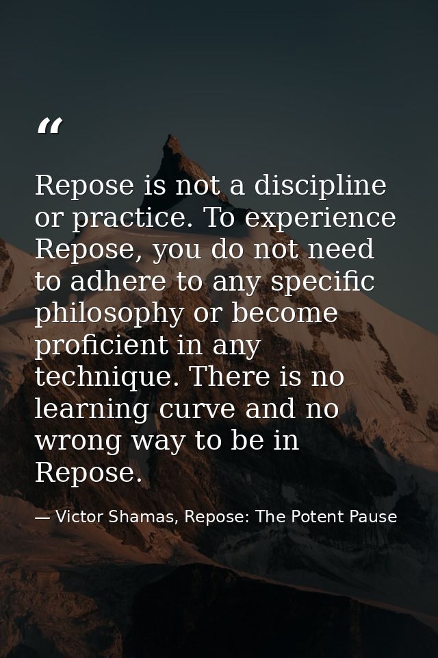 Repose is not a discipline or practice. To experience Repose, you do not need to adhere to any specific philosophy or be — Victor Shamas, Repose: The Potent Pause