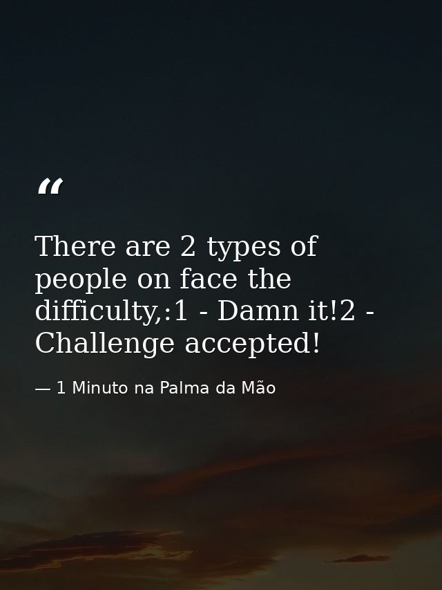 There are 2 types of people on face the difficulty,:1 - Damn it!2 - Challenge accepted! — 1 Minuto na Palma da Mão