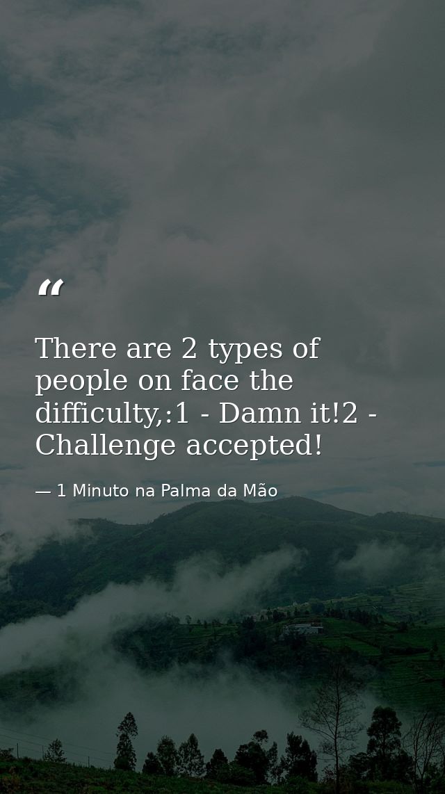 There are 2 types of people on face the difficulty,:1 - Damn it!2 - Challenge accepted! — 1 Minuto na Palma da Mão