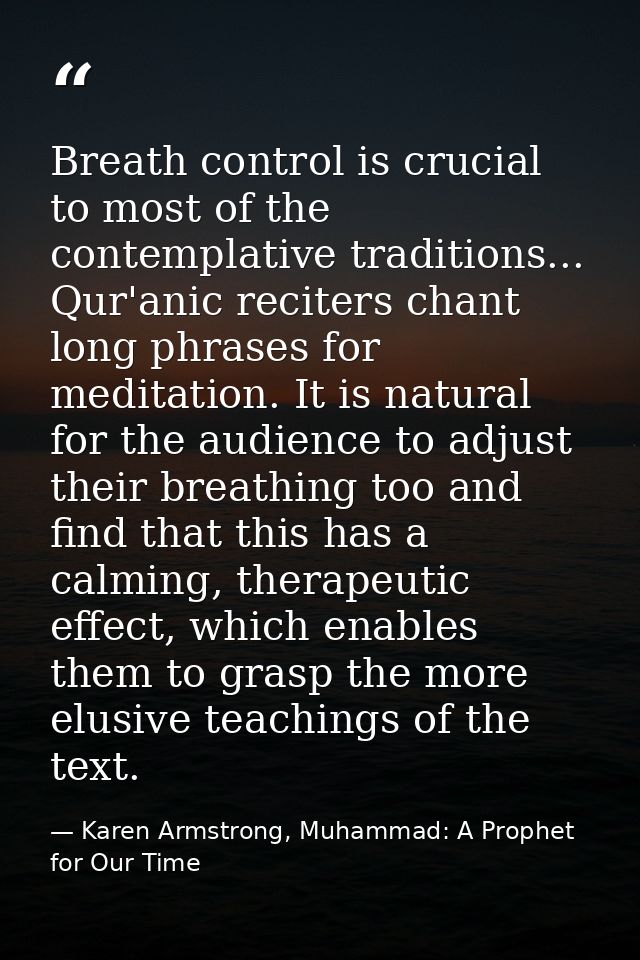 Breath control is crucial to most of the contemplative traditions... Qur'anic reciters chant long phrases for meditation — Karen Armstrong, Muhammad: A Prophet for Our Time