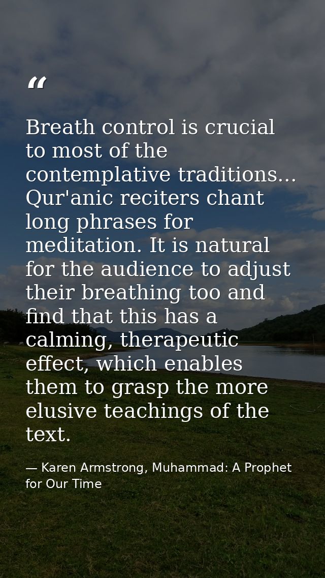 Breath control is crucial to most of the contemplative traditions... Qur'anic reciters chant long phrases for meditation — Karen Armstrong, Muhammad: A Prophet for Our Time
