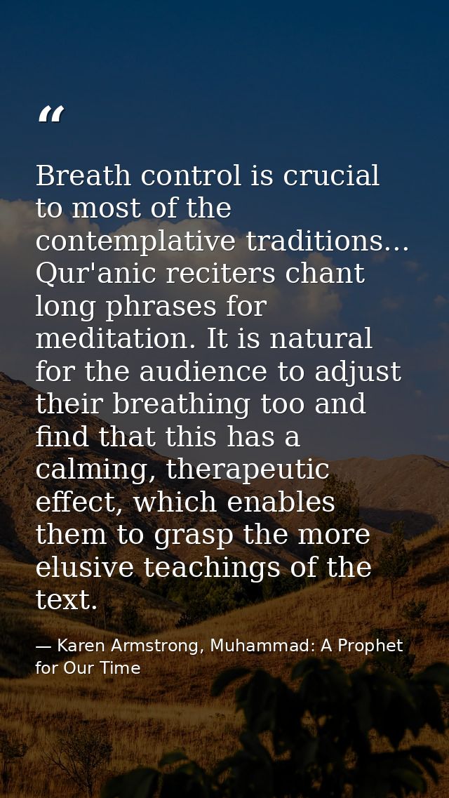 Breath control is crucial to most of the contemplative traditions... Qur'anic reciters chant long phrases for meditation — Karen Armstrong, Muhammad: A Prophet for Our Time