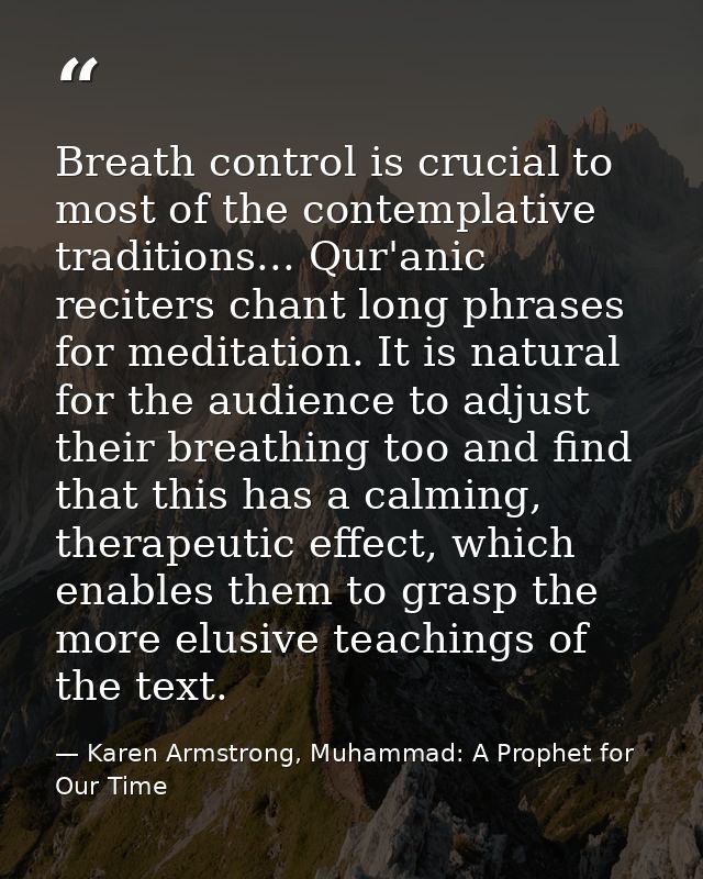 Breath control is crucial to most of the contemplative traditions... Qur'anic reciters chant long phrases for meditation — Karen Armstrong, Muhammad: A Prophet for Our Time