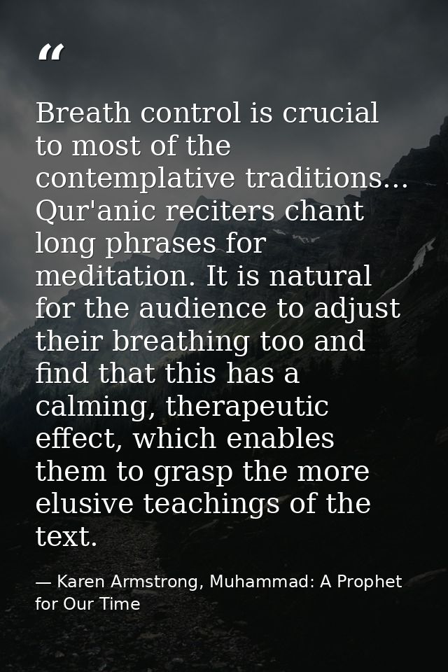 Breath control is crucial to most of the contemplative traditions... Qur'anic reciters chant long phrases for meditation — Karen Armstrong, Muhammad: A Prophet for Our Time