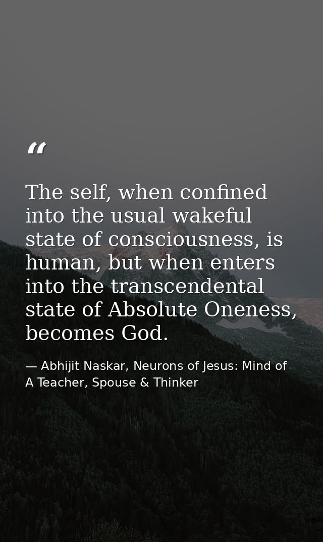 The self, when confined into the usual wakeful state of consciousness, is human, but when enters into the transcendental — Abhijit Naskar, Neurons of Jesus: Mind of A Teacher, Spouse & Thinker