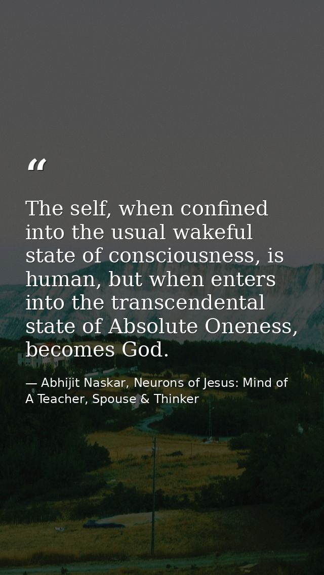 The self, when confined into the usual wakeful state of consciousness, is human, but when enters into the transcendental — Abhijit Naskar, Neurons of Jesus: Mind of A Teacher, Spouse & Thinker