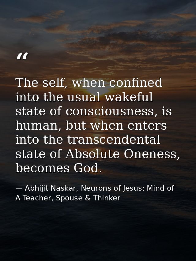 The self, when confined into the usual wakeful state of consciousness, is human, but when enters into the transcendental — Abhijit Naskar, Neurons of Jesus: Mind of A Teacher, Spouse & Thinker