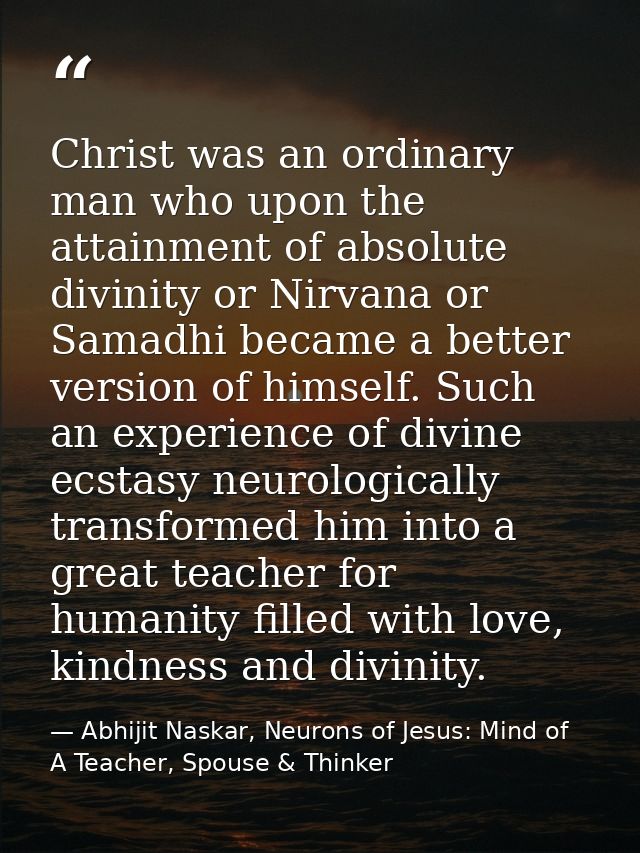 Christ was an ordinary man who upon the attainment of absolute divinity or Nirvana or Samadhi became a better version of — Abhijit Naskar, Neurons of Jesus: Mind of A Teacher, Spouse & Thinker