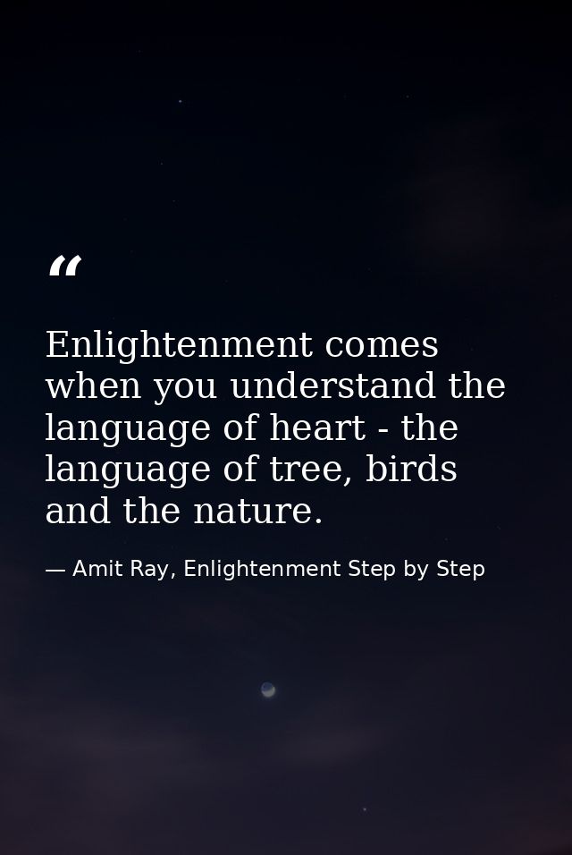 Enlightenment comes when you understand the language of heart - the language of tree, birds and the nature. — Amit Ray, Enlightenment Step by Step