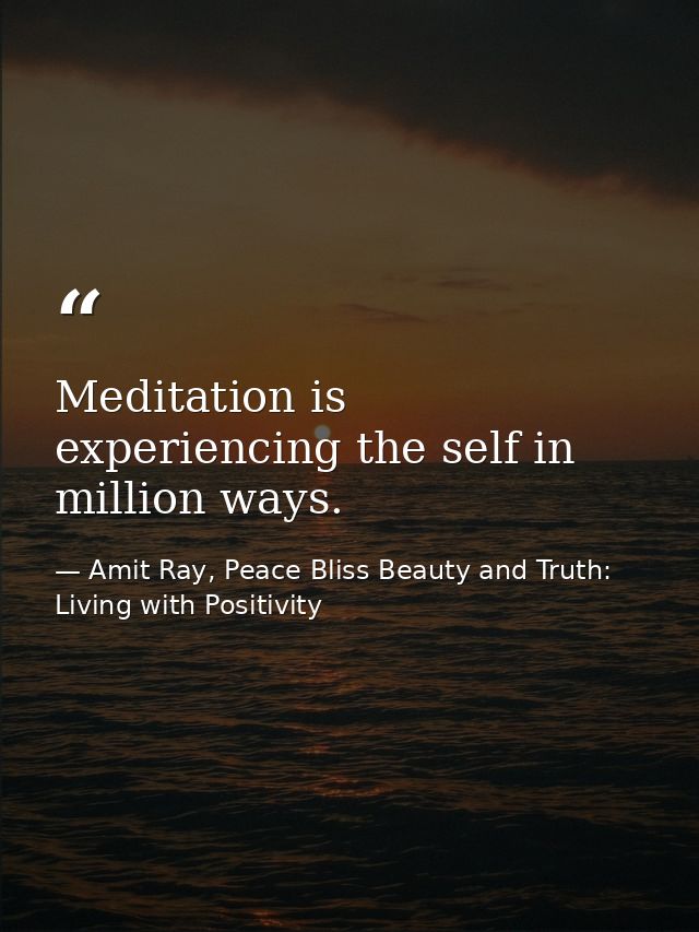 Meditation is experiencing the self in million ways. — Amit Ray, Peace Bliss Beauty and Truth: Living with Positivity
