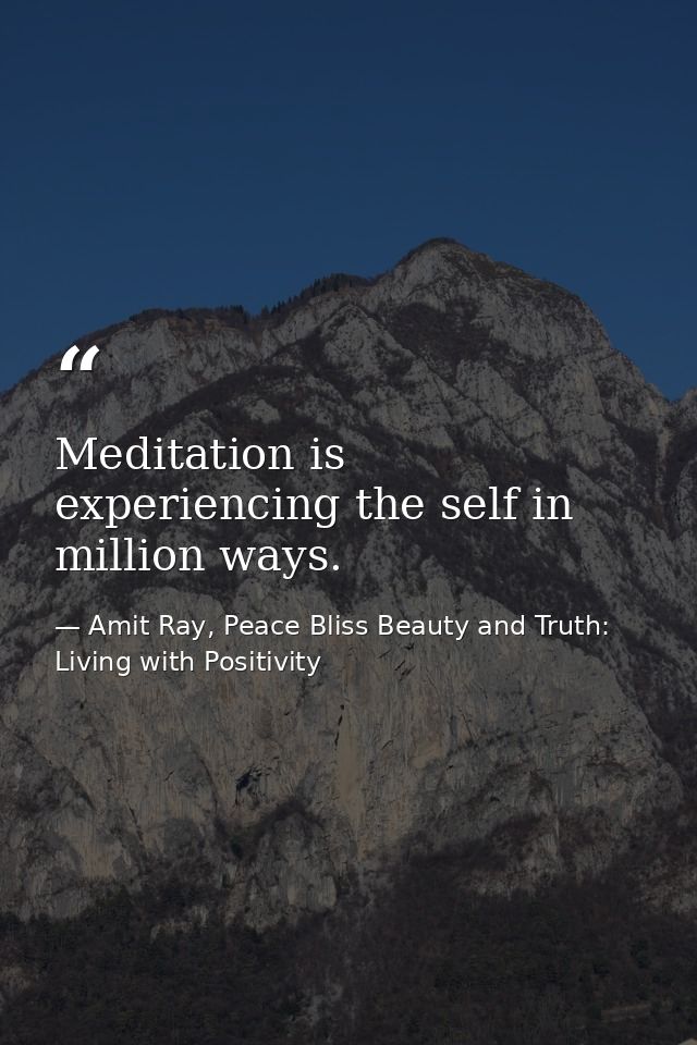 Meditation is experiencing the self in million ways. — Amit Ray, Peace Bliss Beauty and Truth: Living with Positivity