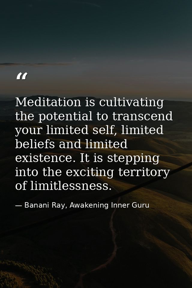 Meditation is cultivating the potential to transcend your limited self, limited beliefs and limited existence. It is ste — Banani Ray, Awakening Inner Guru