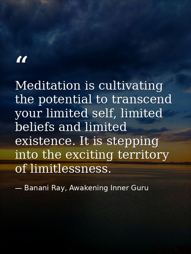 Meditation is cultivating the potential to transcend your limited self, limited beliefs and limited existence. It is ste — Banani Ray, Awakening Inner Guru
