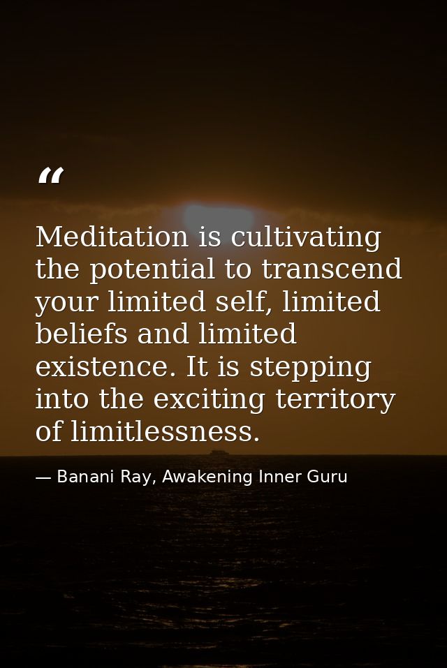 Meditation is cultivating the potential to transcend your limited self, limited beliefs and limited existence. It is ste — Banani Ray, Awakening Inner Guru