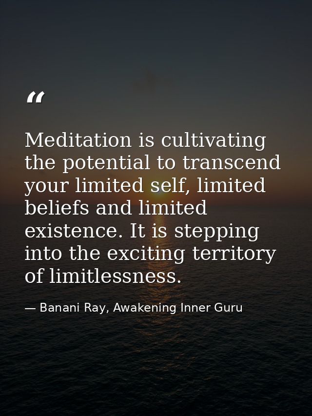 Meditation is cultivating the potential to transcend your limited self, limited beliefs and limited existence. It is ste — Banani Ray, Awakening Inner Guru