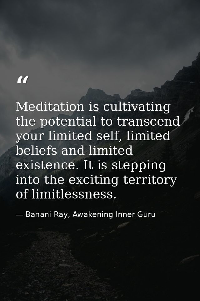 Meditation is cultivating the potential to transcend your limited self, limited beliefs and limited existence. It is ste — Banani Ray, Awakening Inner Guru