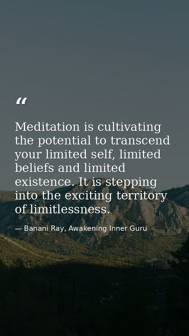 Meditation is cultivating the potential to transcend your limited self, limited beliefs and limited existence. It is ste — Banani Ray, Awakening Inner Guru
