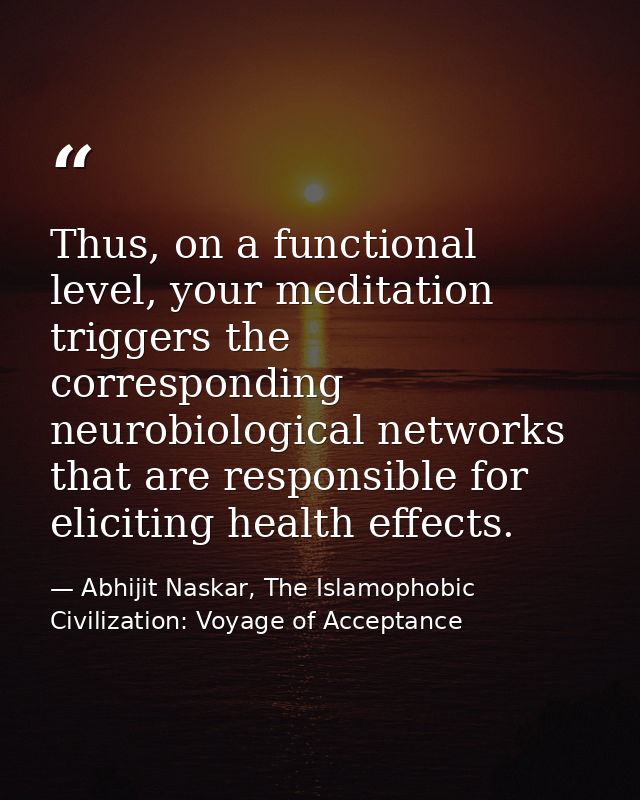 Thus, on a functional level, your meditation triggers the corresponding neurobiological networks that are responsible fo — Abhijit Naskar, The Islamophobic Civilization: Voyage of Acceptance