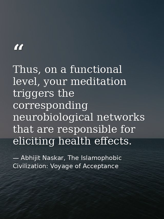 Thus, on a functional level, your meditation triggers the corresponding neurobiological networks that are responsible fo — Abhijit Naskar, The Islamophobic Civilization: Voyage of Acceptance