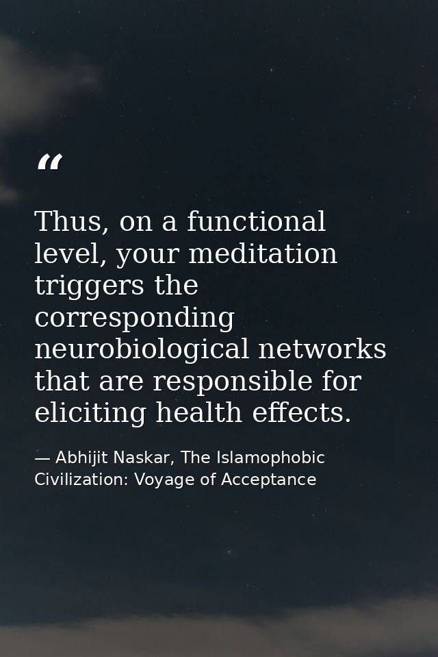 Thus, on a functional level, your meditation triggers the corresponding neurobiological networks that are responsible fo — Abhijit Naskar, The Islamophobic Civilization: Voyage of Acceptance