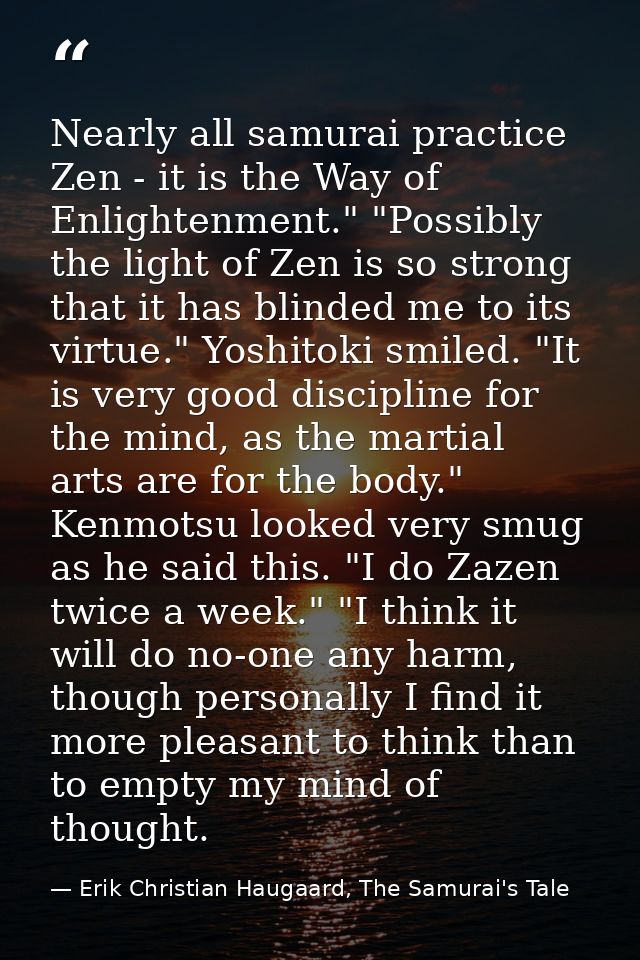 Nearly all samurai practice Zen - it is the Way of Enlightenment." "Possibly the light of Zen is so strong that it has b — Erik Christian Haugaard, The Samurai's Tale