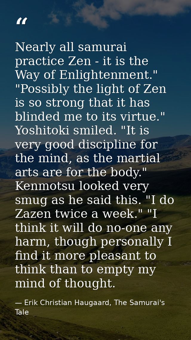 Nearly all samurai practice Zen - it is the Way of Enlightenment." "Possibly the light of Zen is so strong that it has b — Erik Christian Haugaard, The Samurai's Tale