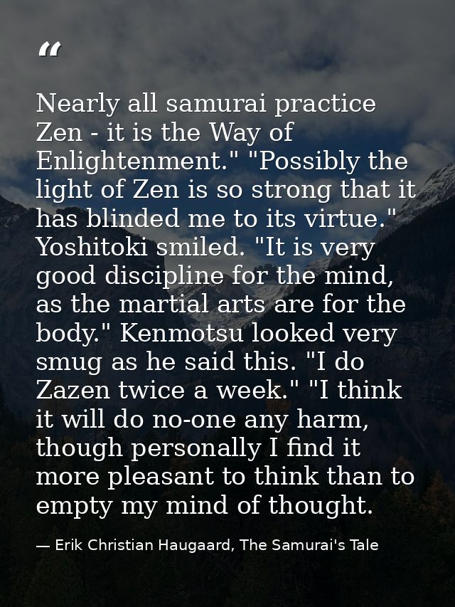 Nearly all samurai practice Zen - it is the Way of Enlightenment." "Possibly the light of Zen is so strong that it has b — Erik Christian Haugaard, The Samurai's Tale