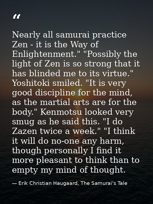 Nearly all samurai practice Zen - it is the Way of Enlightenment." "Possibly the light of Zen is so strong that it has b — Erik Christian Haugaard, The Samurai's Tale