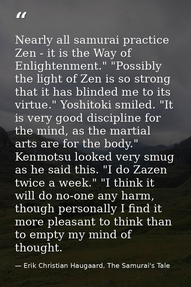 Nearly all samurai practice Zen - it is the Way of Enlightenment." "Possibly the light of Zen is so strong that it has b — Erik Christian Haugaard, The Samurai's Tale
