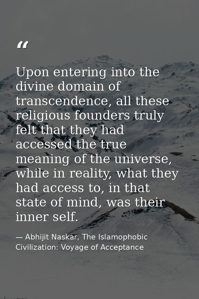 Upon entering into the divine domain of transcendence, all these religious founders truly felt that they had accessed th — Abhijit Naskar, The Islamophobic Civilization: Voyage of Acceptance