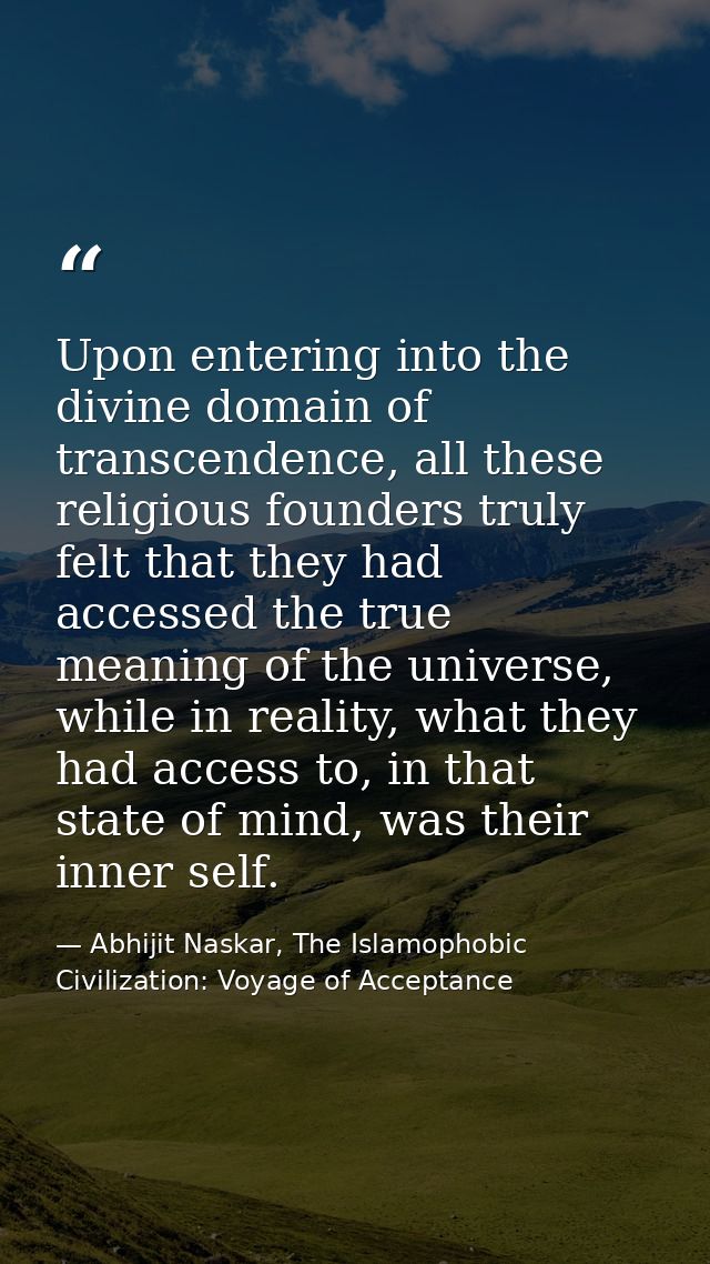 Upon entering into the divine domain of transcendence, all these religious founders truly felt that they had accessed th — Abhijit Naskar, The Islamophobic Civilization: Voyage of Acceptance