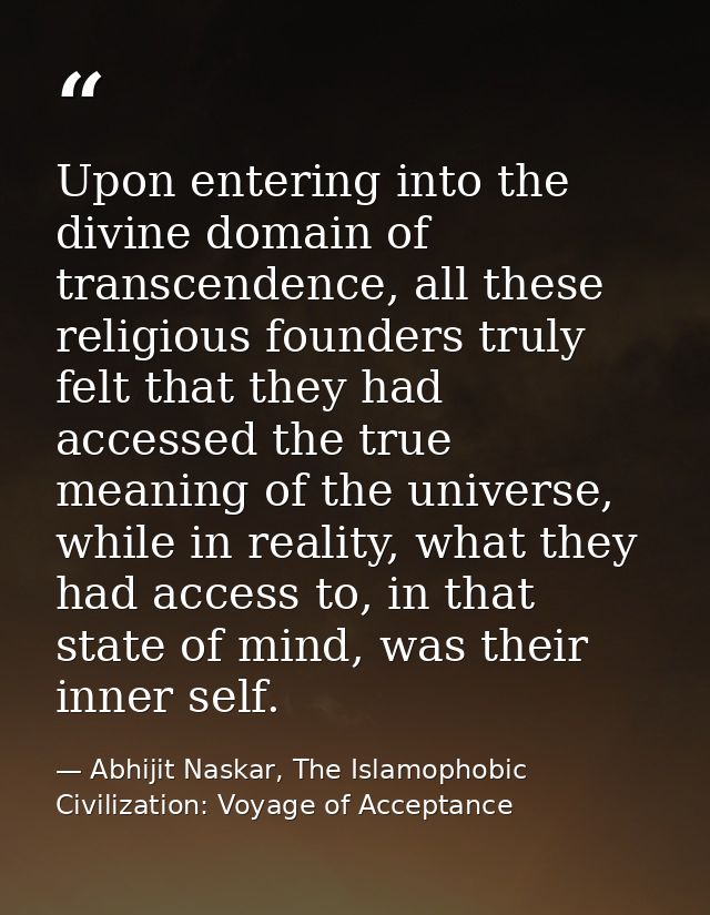 Upon entering into the divine domain of transcendence, all these religious founders truly felt that they had accessed th — Abhijit Naskar, The Islamophobic Civilization: Voyage of Acceptance