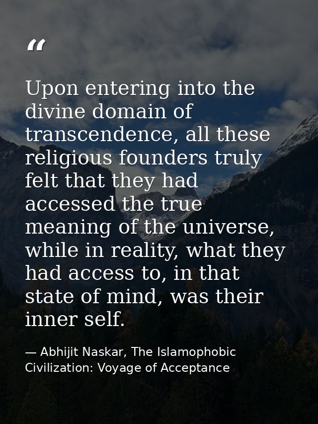 Upon entering into the divine domain of transcendence, all these religious founders truly felt that they had accessed th — Abhijit Naskar, The Islamophobic Civilization: Voyage of Acceptance