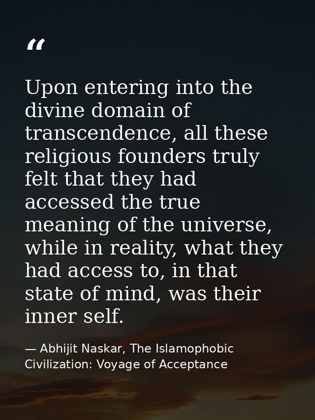 Upon entering into the divine domain of transcendence, all these religious founders truly felt that they had accessed th — Abhijit Naskar, The Islamophobic Civilization: Voyage of Acceptance
