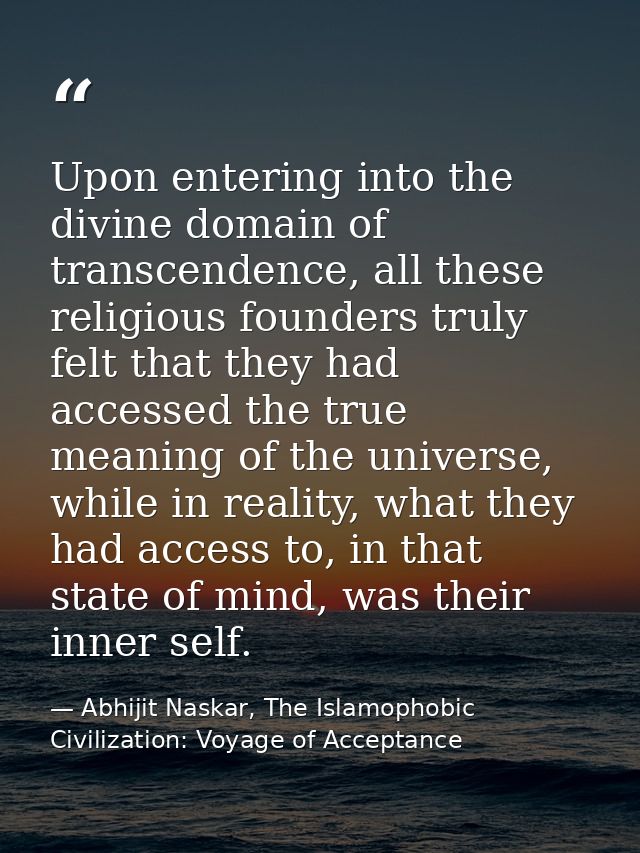 Upon entering into the divine domain of transcendence, all these religious founders truly felt that they had accessed th — Abhijit Naskar, The Islamophobic Civilization: Voyage of Acceptance