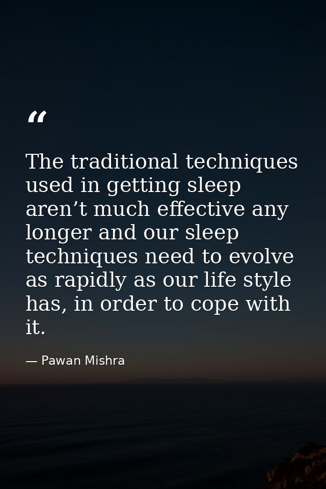 The traditional techniques used in getting sleep aren’t much effective any longer and our sleep techniques need to evolv — Pawan Mishra