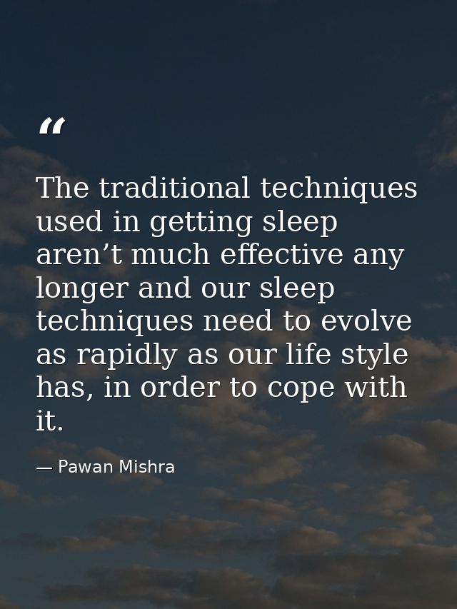 The traditional techniques used in getting sleep aren’t much effective any longer and our sleep techniques need to evolv — Pawan Mishra