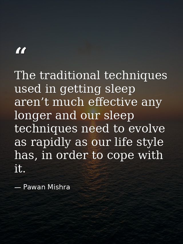 The traditional techniques used in getting sleep aren’t much effective any longer and our sleep techniques need to evolv — Pawan Mishra