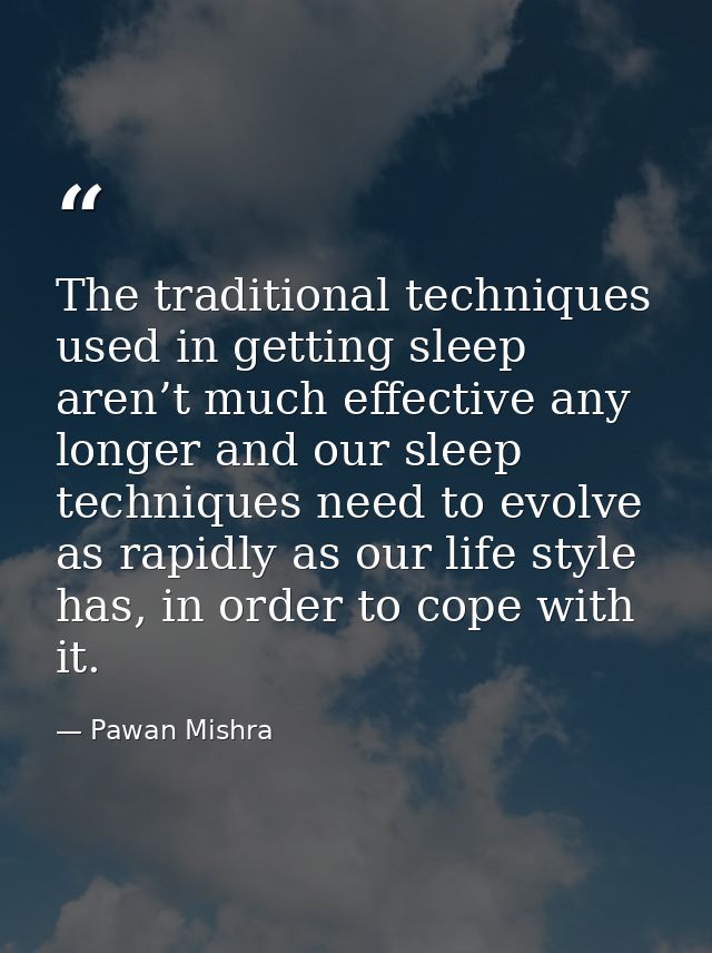 The traditional techniques used in getting sleep aren’t much effective any longer and our sleep techniques need to evolv — Pawan Mishra