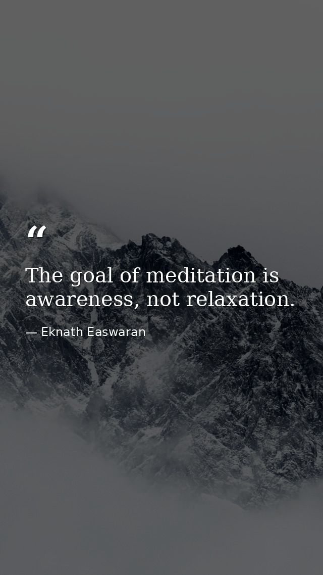 The goal of meditation is awareness, not relaxation. — Eknath Easwaran