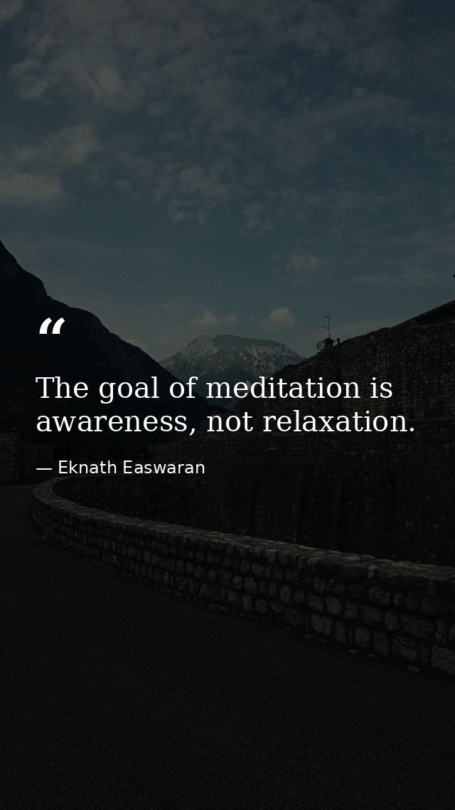 The goal of meditation is awareness, not relaxation. — Eknath Easwaran