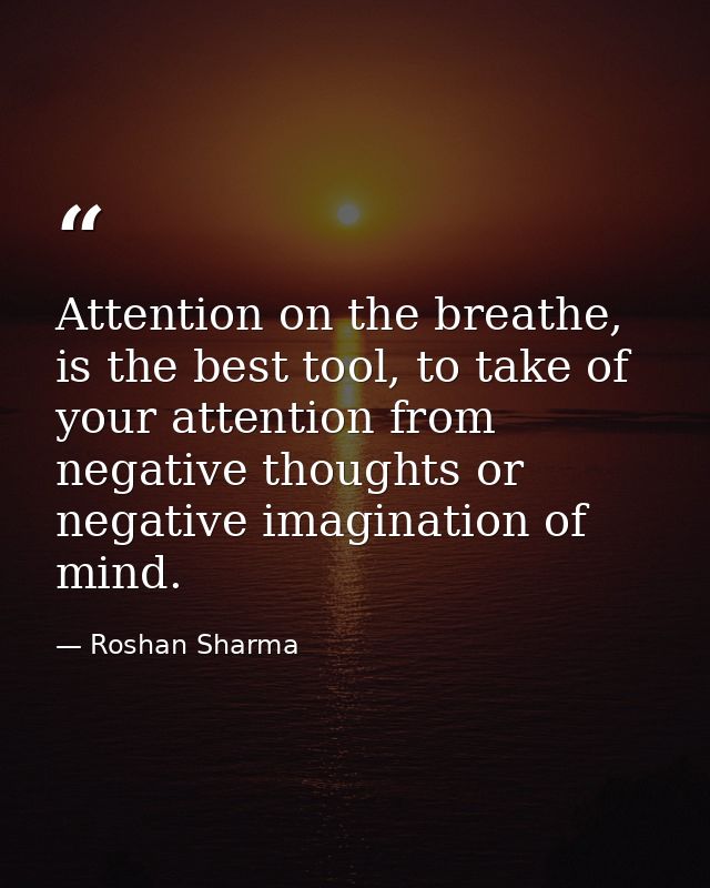 Attention on the breathe, is the best tool, to take of your attention from negative thoughts or negative imagination of  — Roshan Sharma