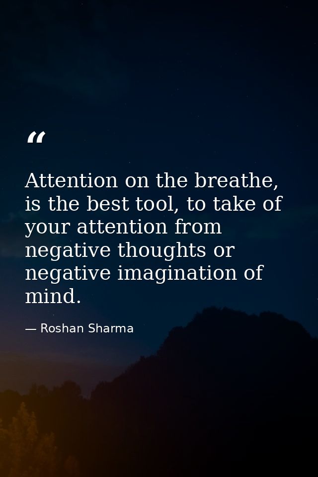Attention on the breathe, is the best tool, to take of your attention from negative thoughts or negative imagination of  — Roshan Sharma