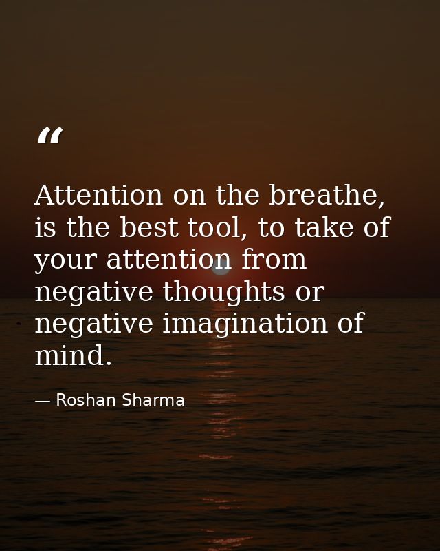 Attention on the breathe, is the best tool, to take of your attention from negative thoughts or negative imagination of  — Roshan Sharma