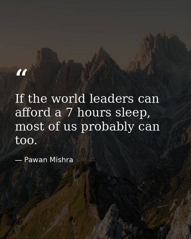 If the world leaders can afford a 7 hours sleep, most of us probably can too. — Pawan Mishra