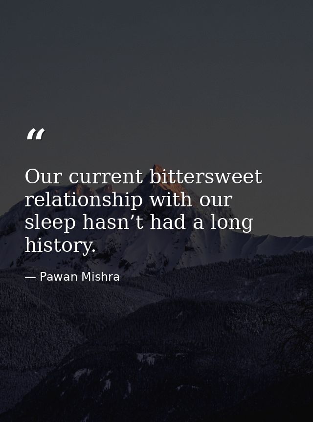 Our current bittersweet relationship with our sleep hasn’t had a long history. — Pawan Mishra