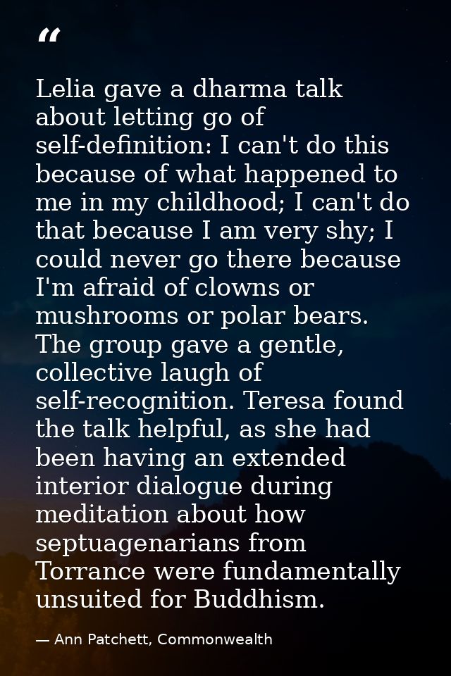 Lelia gave a dharma talk about letting go of self-definition: I can't do this because of what happened to me in my child — Ann Patchett, Commonwealth